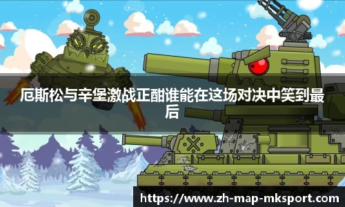 厄斯松与辛堡激战正酣谁能在这场对决中笑到最后