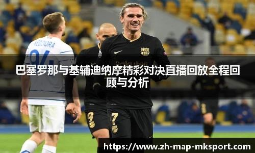 巴塞罗那与基辅迪纳摩精彩对决直播回放全程回顾与分析