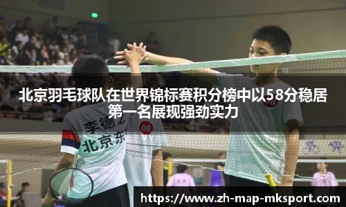 北京羽毛球队在世界锦标赛积分榜中以58分稳居第一名展现强劲实力