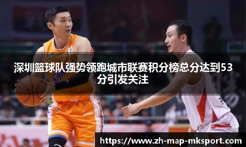 深圳篮球队强势领跑城市联赛积分榜总分达到53分引发关注