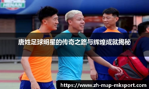 唐姓足球明星的传奇之路与辉煌成就揭秘