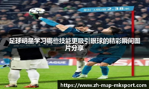 足球明星学习哪些技能更吸引眼球的精彩瞬间图片分享